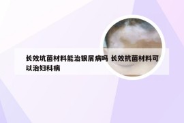 长效坑菌材料能治银屑病吗 长效抗菌材料可以治妇科病