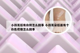 小孩耳后有白斑怎么回事 小孩耳朵后面有个白色疙瘩怎么回事