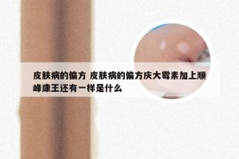 皮肤病的偏方 皮肤病的偏方庆大霉素加上顺峰康王还有一样是什么
