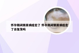 怀孕期间银屑病痊愈了 怀孕期间银屑病痊愈了会复发吗