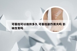 可善挺可以维持多久 可善挺副作用大吗 影响生育吗