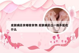 皮肤病忌食哪些食物 皮肤病忌口一般不能吃什么