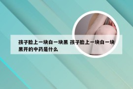 孩子脸上一块白一块黑 孩子脸上一块白一块黑开的中药是什么