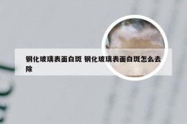 钢化玻璃表面白斑 钢化玻璃表面白斑怎么去除