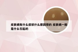 皮肤病有什么症状什么原因得的 皮肤病一般是什么引起的