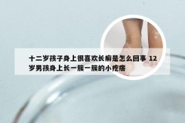 十二岁孩子身上很喜欢长癣是怎么回事 12岁男孩身上长一簇一簇的小疙瘩