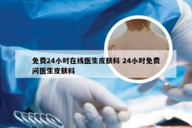 免费24小时在线医生皮肤科 24小时免费问医生皮肤科