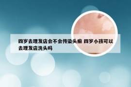 四岁去理发店会不会传染头癣 四岁小孩可以去理发店洗头吗