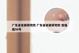 广东省皮肤研究院 广东省皮肤研究院 恒福路56号