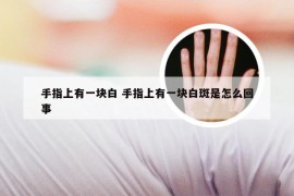 手指上有一块白 手指上有一块白斑是怎么回事