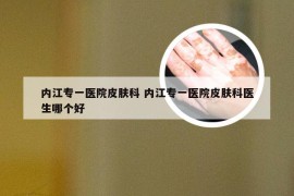 内江专一医院皮肤科 内江专一医院皮肤科医生哪个好