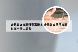 合肥省立皮肤科专家排名 合肥省立医院皮肤科哪个医生厉害