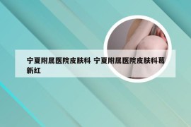 宁夏附属医院皮肤科 宁夏附属医院皮肤科葛新红