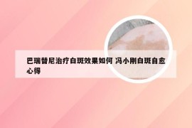 巴瑞替尼治疗白斑效果如何 冯小刚白斑自愈心得