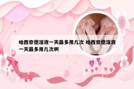 哈西奈德溶液一天最多用几次 哈西奈德溶液一天最多用几次啊