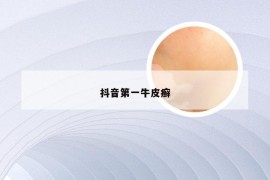 抖音第一牛皮癣