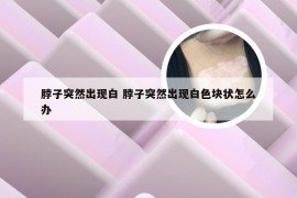 脖子突然出现白 脖子突然出现白色块状怎么办