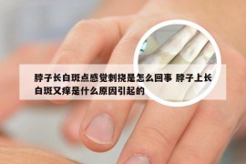脖子长白斑点感觉刺挠是怎么回事 脖子上长白斑又痒是什么原因引起的