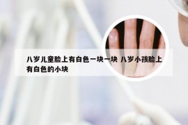 八岁儿童脸上有白色一块一块 八岁小孩脸上有白色的小块