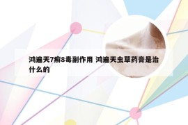 鸿遍天7癣8毒副作用 鸿遍天虫草药膏是治什么的