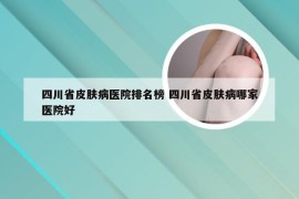 四川省皮肤病医院排名榜 四川省皮肤病哪家医院好