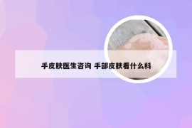 手皮肤医生咨询 手部皮肤看什么科