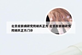 北京皮肤病研究院胡氏正方 北京皮肤病研究院胡氏正方门诊