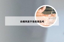 白癜风属于免疫紊乱吗