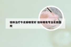 榆林治疗牛皮癣哪家好 榆林哪有专治皮肤医院