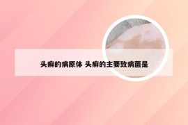 头癣的病原体 头癣的主要致病菌是