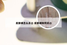 皮肤病怎么忌口 皮肤病如何忌口