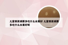 儿童银屑病要多吃什么水果好 儿童银屑病要多吃什么水果好呢