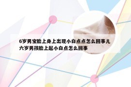 6岁男宝脸上身上出现小白点点怎么回事儿 六岁男孩脸上起小白点怎么回事