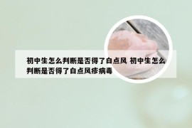 初中生怎么判断是否得了白点风 初中生怎么判断是否得了白点风疹病毒