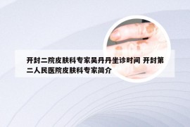 开封二院皮肤科专家吴丹丹坐诊时间 开封第二人民医院皮肤科专家简介