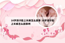 10岁孩子脸上长癣怎么回事 10岁孩子脸上长癣怎么回事啊