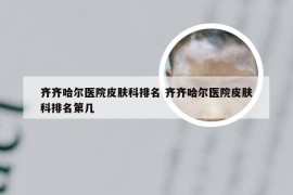 齐齐哈尔医院皮肤科排名 齐齐哈尔医院皮肤科排名第几