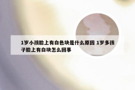 1岁小孩脸上有白色块是什么原因 1岁多孩子脸上有白块怎么回事