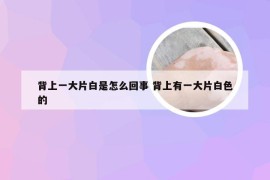 背上一大片白是怎么回事 背上有一大片白色的