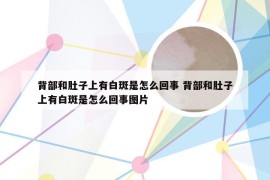背部和肚子上有白斑是怎么回事 背部和肚子上有白斑是怎么回事图片