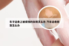 车子边条上被腐蚀的白斑怎么办 汽车边条脱落怎么办