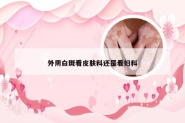 外阴白斑看皮肤科还是看妇科