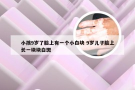小孩9岁了脸上有一个小白块 9岁儿子脸上长一块块白斑