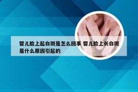 婴儿脸上起白斑是怎么回事 婴儿脸上长白斑是什么原因引起的