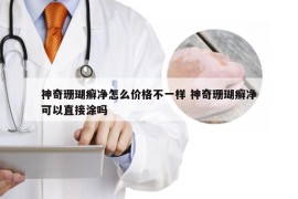 神奇珊瑚癣净怎么价格不一样 神奇珊瑚癣净可以直接涂吗