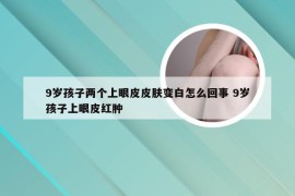 9岁孩子两个上眼皮皮肤变白怎么回事 9岁孩子上眼皮红肿