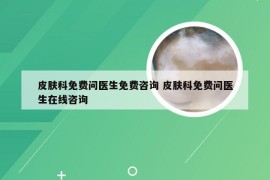 皮肤科免费问医生免费咨询 皮肤科免费问医生在线咨询