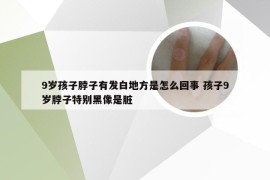 9岁孩子脖子有发白地方是怎么回事 孩子9岁脖子特别黑像是脏