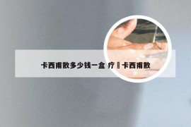 卡西甫散多少钱一盒 疗廯卡西甫散