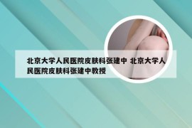 北京大学人民医院皮肤科张建中 北京大学人民医院皮肤科张建中教授